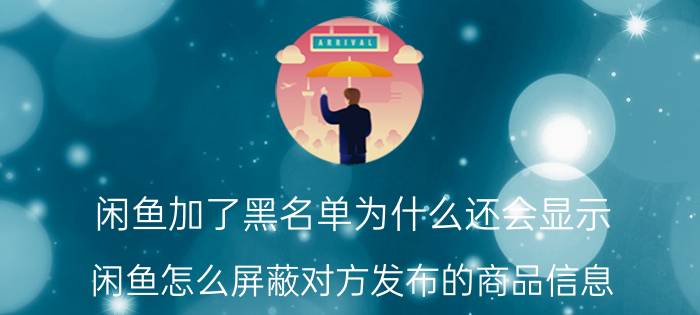 闲鱼加了黑名单为什么还会显示 闲鱼怎么屏蔽对方发布的商品信息？